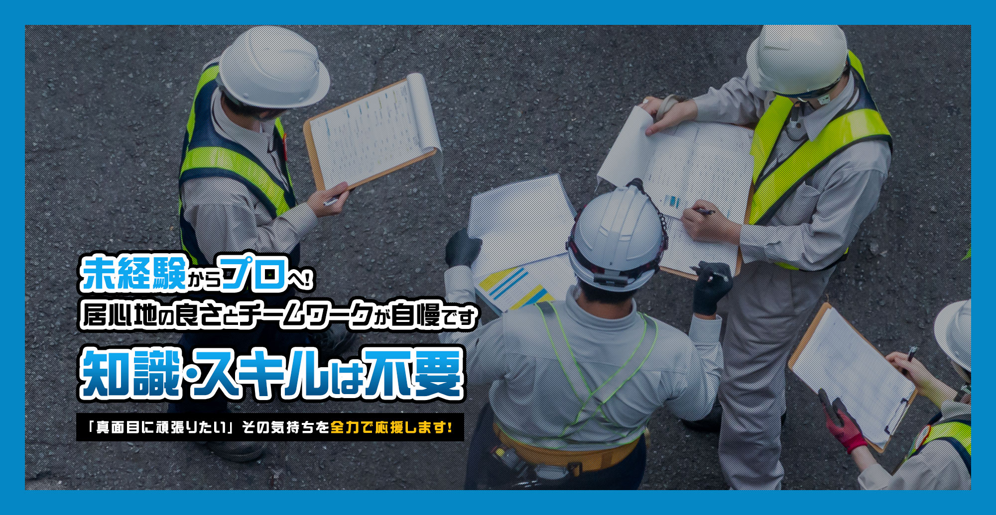 未経験からプロへ！居心地の良さとチームワークが自慢です。 知識・スキルは不要。「真面目に頑張りたい」その気持ちを全力で応援します！